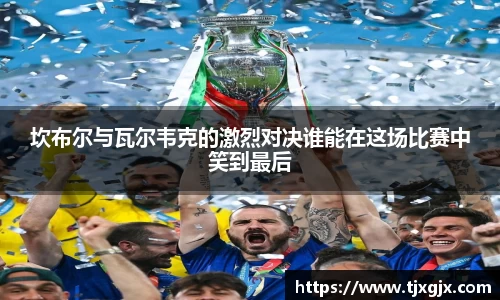 坎布尔与瓦尔韦克的激烈对决谁能在这场比赛中笑到最后