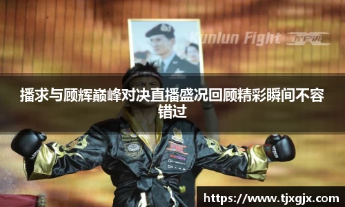 播求与顾辉巅峰对决直播盛况回顾精彩瞬间不容错过