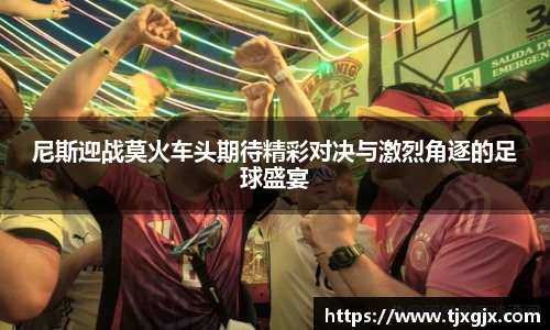 尼斯迎战莫火车头期待精彩对决与激烈角逐的足球盛宴