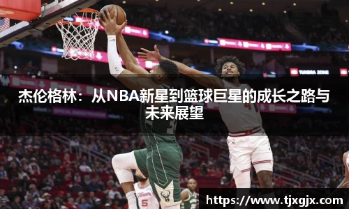 杰伦格林：从NBA新星到篮球巨星的成长之路与未来展望