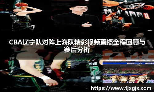 CBA辽宁队对阵上海队精彩视频直播全程回顾与赛后分析