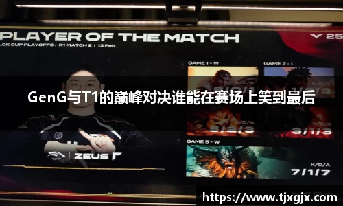 GenG与T1的巅峰对决谁能在赛场上笑到最后