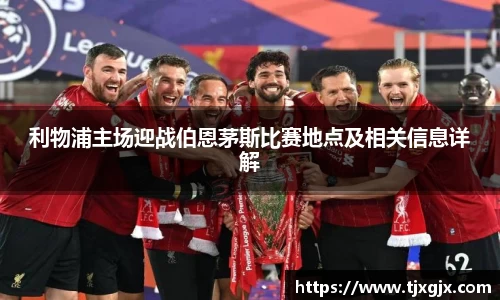 利物浦主场迎战伯恩茅斯比赛地点及相关信息详解